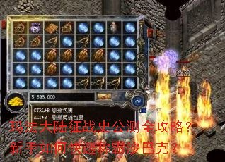 玛法大陆征战史公测全攻略?新手如何快速称霸沙巴克? 玛法大陆征战史公测全攻略?新手如何快速称霸沙巴克?