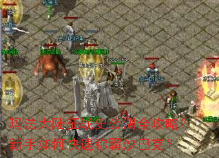 玛法大陆征战史公测全攻略?新手如何快速称霸沙巴克? 玛法大陆征战史公测全攻略?新手如何快速称霸沙巴克?