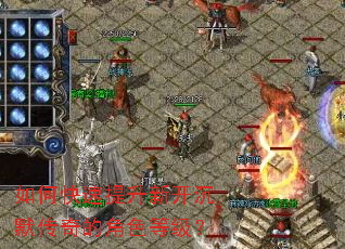 如何快速提升新开沉默传奇的角色等级? 如何快速提升新开沉默传奇的角色等级?