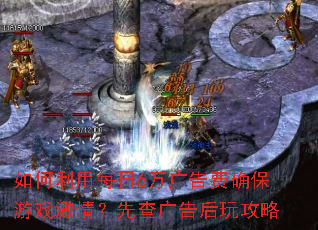 如何利用每日6万广告费确保游戏激情?先查广告后玩攻略 如何利用每日6万广告费确保游戏激情?先查广告后玩攻略