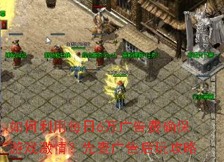 如何利用每日6万广告费确保游戏激情?先查广告后玩攻略 如何利用每日6万广告费确保游戏激情?先查广告后玩攻略