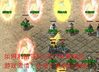如何利用每日6万广告费确保游戏激情?先查广告后玩攻略 如何利用每日6万广告费确保游戏激情?先查广告后玩攻略