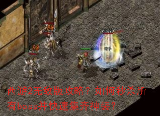 西游2无敌版攻略?如何秒杀所有boss并快速集齐神装? 西游2无敌版攻略?如何秒杀所有boss并快速集齐神装?
