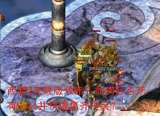 西游2无敌版攻略?如何秒杀所有boss并快速集齐神装? 西游2无敌版攻略?如何秒杀所有boss并快速集齐神装?