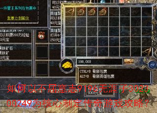 如何以不屈意志9196无涯子302300249为核心制定传奇游戏攻略? 如何以不屈意志9196无涯子302300249为核心制定传奇游戏攻略?