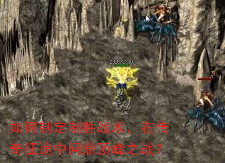 如何制定制胜战术,在传奇征途中问鼎顶峰之战? 如何制定制胜战术,在传奇征途中问鼎顶峰之战?