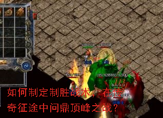 如何制定制胜战术,在传奇征途中问鼎顶峰之战? 如何制定制胜战术,在传奇征途中问鼎顶峰之战?