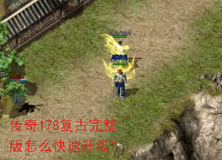 传奇178复古完整版怎么快速升级? 传奇178复古完整版怎么快速升级?