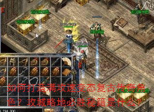 如何打造满攻速变态复古传奇角色?攻城略地必胜秘籍是什么? 如何打造满攻速变态复古传奇角色?攻城略地必胜秘籍是什么?