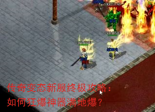传奇变态新服终极攻略:如何狂爆神器满地爆? 传奇变态新服终极攻略:如何狂爆神器满地爆?