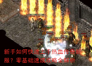 新手如何快速上手热血传奇新服?零基础速成攻略全解析 新手如何快速上手热血传奇新服?零基础速成攻略全解析