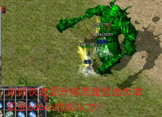 如何快速提升精灵超变迷失单职业66666的战斗力? 如何快速提升精灵超变迷失单职业66666的战斗力?