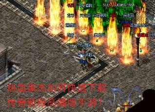 热血豪杰如何快速下载传奇新服高爆版手游? 热血豪杰如何快速下载传奇新服高爆版手游?