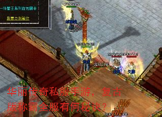 华丽传奇私服手游,复古版称霸全服有何秘诀? 华丽传奇私服手游,复古版称霸全服有何秘诀?