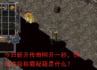 今日新开传奇刚开一秒,快速冲级称霸秘籍是什么? 今日新开传奇刚开一秒,快速冲级称霸秘籍是什么?