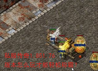 私服传奇1.851.76版本怎么玩才能轻松称霸? 私服传奇1.851.76版本怎么玩才能轻松称霸?