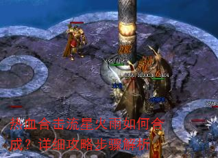 热血合击流星火雨如何合成?详细攻略步骤解析 热血合击流星火雨如何合成?详细攻略步骤解析