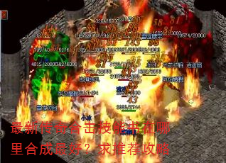最新传奇合击技能书在哪里合成最好?求推荐攻略 最新传奇合击技能书在哪里合成最好?求推荐攻略