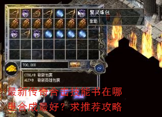 最新传奇合击技能书在哪里合成最好?求推荐攻略 最新传奇合击技能书在哪里合成最好?求推荐攻略