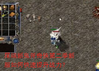 尾端新鬼斧奇侠第二季新服如何快速提升战力? 尾端新鬼斧奇侠第二季新服如何快速提升战力?