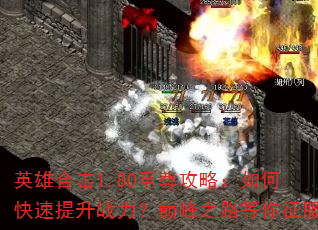 英雄合击1.80至尊攻略:如何快速提升战力?巅峰之路等你征服 英雄合击1.80至尊攻略:如何快速提升战力?巅峰之路等你征服