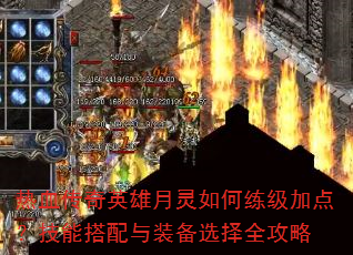 热血传奇英雄月灵如何练级加点?技能搭配与装备选择全攻略 热血传奇英雄月灵如何练级加点?技能搭配与装备选择全攻略