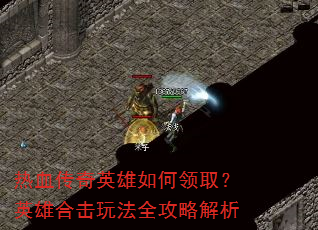 热血传奇英雄如何领取?英雄合击玩法全攻略解析 热血传奇英雄如何领取?英雄合击玩法全攻略解析