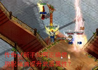 传奇sf新手如何正确使用祝福油提升武器属性? 传奇sf新手如何正确使用祝福油提升武器属性?