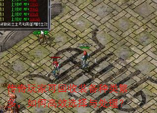 传奇玩家可回收装备种类繁多,如何高效选择与处理? 传奇玩家可回收装备种类繁多,如何高效选择与处理?