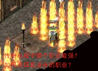 传奇私服中哪个职业最强?如何选择最适合的职业? 传奇私服中哪个职业最强?如何选择最适合的职业?