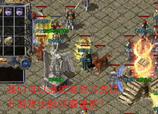 我们可以通过哪些方法提升游戏体验获取速度? 我们可以通过哪些方法提升游戏体验获取速度?