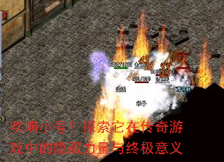 吹响小号?探索它在传奇游戏中的隐藏力量与终极意义 吹响小号?探索它在传奇游戏中的隐藏力量与终极意义