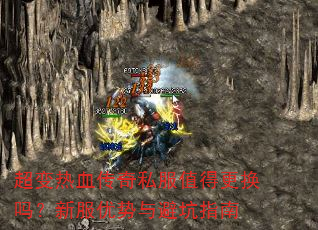 超变热血传奇私服值得更换吗?新服优势与避坑指南 超变热血传奇私服值得更换吗?新服优势与避坑指南