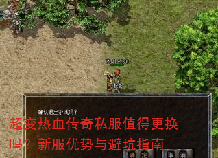 超变热血传奇私服值得更换吗?新服优势与避坑指南 超变热血传奇私服值得更换吗?新服优势与避坑指南