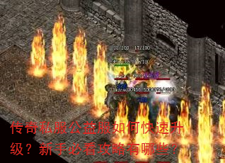传奇私服公益服如何快速升级?新手必看攻略有哪些? 传奇私服公益服如何快速升级?新手必看攻略有哪些?
