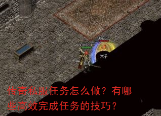 传奇私服任务怎么做?有哪些高效完成任务的技巧? 传奇私服任务怎么做?有哪些高效完成任务的技巧?