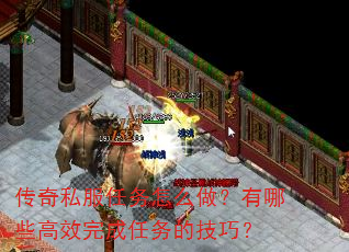 传奇私服任务怎么做?有哪些高效完成任务的技巧? 传奇私服任务怎么做?有哪些高效完成任务的技巧?