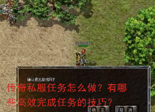 传奇私服任务怎么做?有哪些高效完成任务的技巧? 传奇私服任务怎么做?有哪些高效完成任务的技巧?