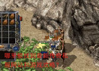 哪里能找到最新传奇私服网站和游戏攻略? 哪里能找到最新传奇私服网站和游戏攻略?