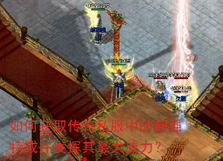 如何获取传奇私服中的超强特戒并发挥其最大威力? 如何获取传奇私服中的超强特戒并发挥其最大威力?