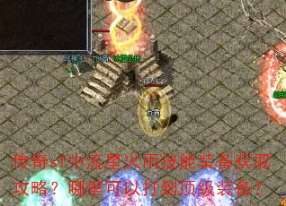 传奇sf中流星火雨技能装备获取攻略?哪里可以打到顶级装备? 传奇sf中流星火雨技能装备获取攻略?哪里可以打到顶级装备?