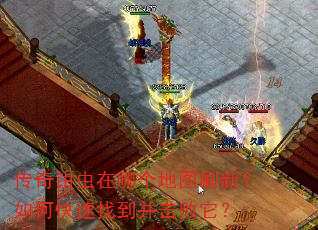 传奇钳虫在哪个地图刷新?如何快速找到并击败它? 传奇钳虫在哪个地图刷新?如何快速找到并击败它?