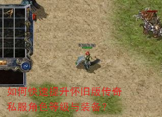 如何快速提升怀旧版传奇私服角色等级与装备? 如何快速提升怀旧版传奇私服角色等级与装备?
