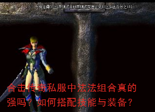 合击传奇私服中法法组合真的强吗?如何搭配技能与装备? 合击传奇私服中法法组合真的强吗?如何搭配技能与装备?