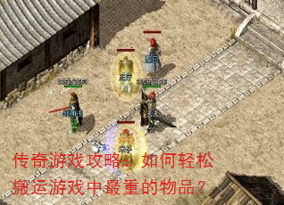传奇游戏攻略:如何轻松搬运游戏中最重的物品? 传奇游戏攻略:如何轻松搬运游戏中最重的物品?
