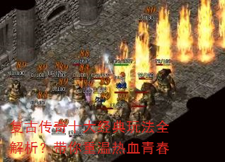 复古传奇十大经典玩法全解析?带你重温热血青春 复古传奇十大经典玩法全解析?带你重温热血青春