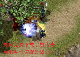 如何免费下载手机传奇私服并快速提升战力? 如何免费下载手机传奇私服并快速提升战力?