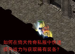 如何在倚天传奇私服中快速提升战力与获取稀有装备? 如何在倚天传奇私服中快速提升战力与获取稀有装备?