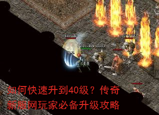 如何快速升到40级?传奇新服网玩家必备升级攻略 如何快速升到40级?传奇新服网玩家必备升级攻略