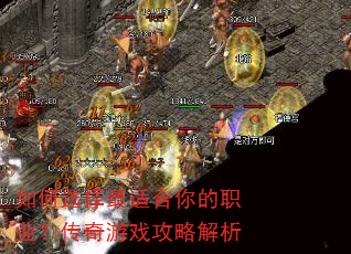 如何选择最适合你的职业?传奇游戏攻略解析 如何选择最适合你的职业?传奇游戏攻略解析